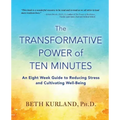 The Transformative Power of Ten Minutes: An Eight Week Guide to Reducing Stress and Cultivating Well-Being
