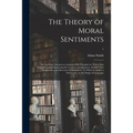 The Theory of Moral Sentiments; or, An Essay Towards an Analysis of the Principles by Which Men Naturally Judge Concerning the Conduct and Character,
