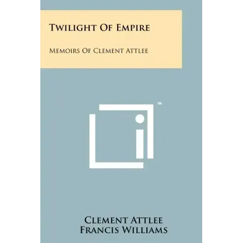 Twilight Of Empire: Memoirs Of Clement Attlee