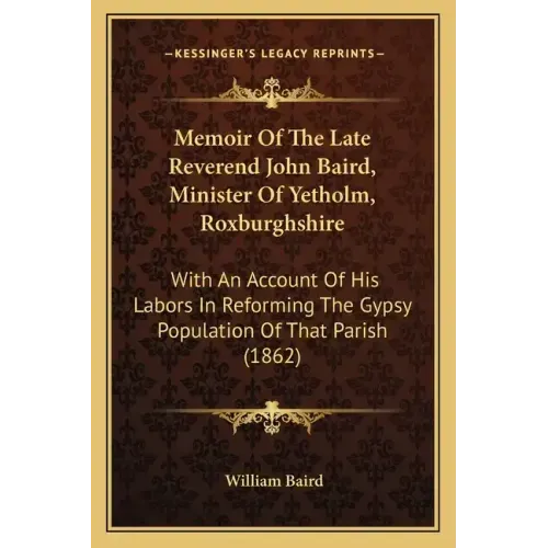 Memoir of the Late Reverend John Baird, Minister of Yetholm, Roxburghshire: With an Account of His Labors in Reforming the Gypsy Population of That Pa