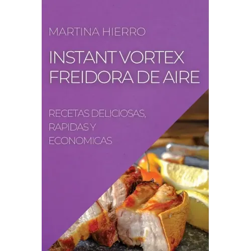 Instant Vortex Freidora de Aire: Recetas Deliciosas, Rapidas Y Economicas