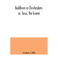 Buddhism in Christendom, or, Jesus, the Essene
