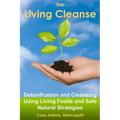 The Living Cleanse: Detoxification and Cleansing Using Living Foods and Safe Natural Strategies