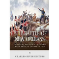 The Battle of New Orleans: The History and Legacy of the Last Major Battle of the War of 1812