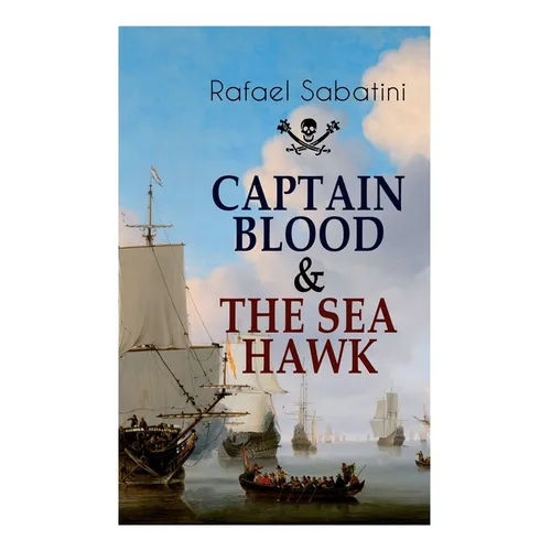 Captain Blood & the Sea Hawk: Tales of Daring Sea Adventures and the Most Remarkable Pirate Captains