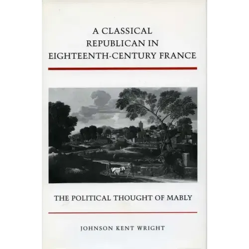 A Classical Republican in Eighteenth-Century France: The Political Thought of Mably