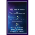 The Inner World of Unaware Phenomena: Pathways to Brain, Behavior, and Implicit Memory