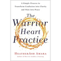 The Warrior Heart Practice: A Simple Process to Transform Confusion Into Clarity and Pain Into Peace (a Warrior Goddess Book)