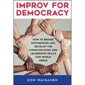 Improv for Democracy: How to Bridge Differences and Develop the Communication and Leadership Skills Our World Needs