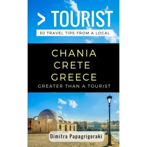 Greater Than a Tourist- Chania Crete Greece: 50 Travel Tips from a Local