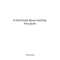 A short book about reaching Your goals