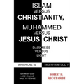 Islam vs. Christianity: Muhammad vs. Jesus Christ: Which One Is Truly from God