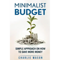 Minimalist Budget: Simple Strategies On How To Save More and Become Financially Secure