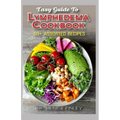 Easy Guide To Lymphedema Cookbook: 50+ Assorted, Homemad and easy to prepare recipes for managing and preventing lymphedema!