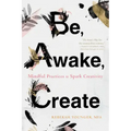 Be, Awake, Create: Mindful Practices to Spark Creativity