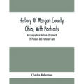 History Of Morgan County, Ohio, With Portraits And Biographical Sketches Of Some Of Its Pioneers And Prominent Men