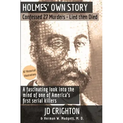 Holmes' Own Story: Confessed 27 Murders - Lied Then Died (87 Historical Illustrations)