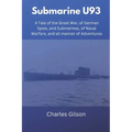 Submarine U93: A Tale of the Great War, of German Spies, and Submarines, of Naval Warfare, and all manner of Adventures