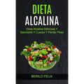Dieta Alcalina: Dieta Alcalina Deliciosa Y Saludable Y Cuerpo Y Perder Peso