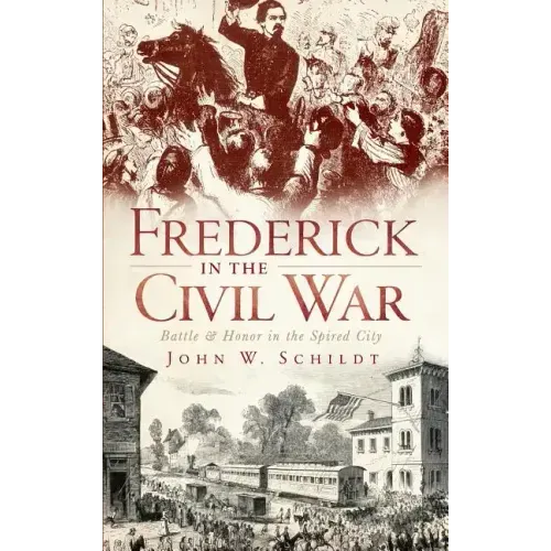 Frederick in the Civil War: Battle & Honor in the Spired City