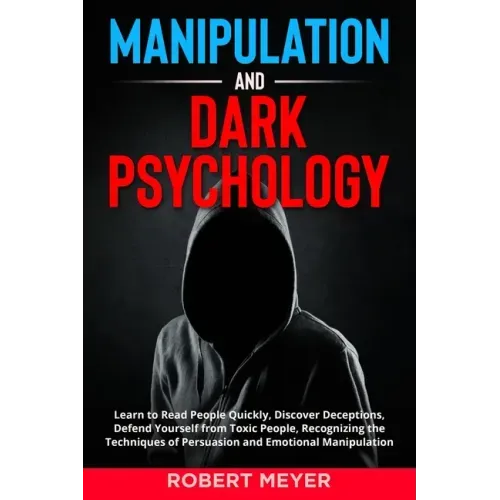 Manipulation and Dark Psychology: Learn to Read People Quickly, Discover Deceptions, Defend Yourself from Toxic People, Recognizing the Techniques of