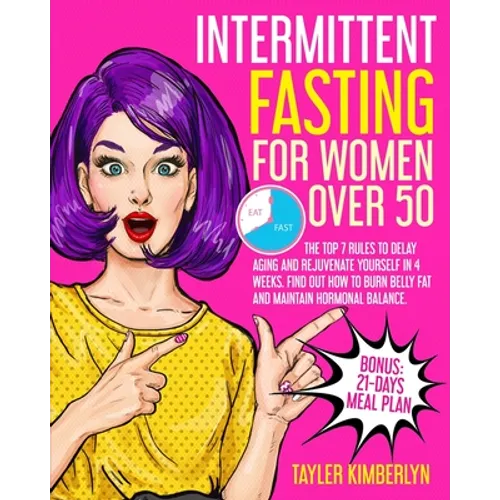 Intermittent Fasting for Women Over 50: The Top 7 Rules to Delay Aging and Rejuvenate Yourself in 4 Weeks. Find Out How to Burn Belly fat and Maintain