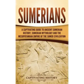Sumerians: A Captivating Guide to Ancient Sumerian History, Sumerian Mythology and the Mesopotamian Empire of the Sumer Civilization