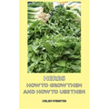Herbs - How to Grow Them and How to Use Them