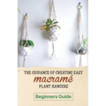 The Guidance Of Creating Easy Macrame' Plant Hangers: Beginners Guide: Guide To Design Macrame' Plant Hangers