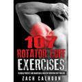 107 Rotator Cuff Exercises: To Build, Protect and Maintain a Healthy Rotator Cuf