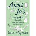 Aunt Jo's Scrap-Bag, Volume III;Cupid and Chow-chow, and Other Stories