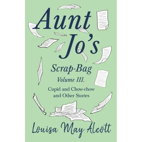 Aunt Jo's Scrap-Bag, Volume III;Cupid and Chow-chow, and Other Stories