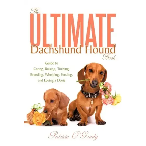 The Ultimate Dachshund Hound Book: Guide to Caring, Raising, Training, Breeding, Whelping, Feeding, and Loving a Doxie