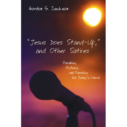 "Jesus Does Stand-Up," and Other Satires: Parables, Pictures, and Parodies for Today's Church