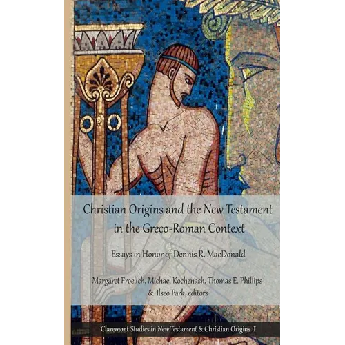 Christian Origins and the New Testament in the Greco-Roman Context: Essays in Honor of Dennis R. MacDonald