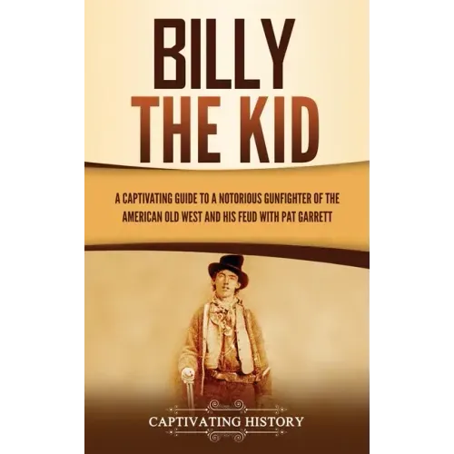 Billy the Kid: A Captivating Guide to a Notorious Gunfighter of the American Old West and His Feud with Pat Garrett