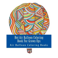 Hot Air Balloon Coloring Book For Grown Ups: Air Balloons Coloring Book Designs To Relax