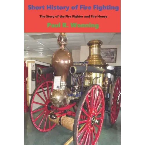 Short History of Fire Fighting: The Story of the Fire Fighter and Fire House