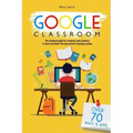 Google Classroom: The Ultimate Guide for Teachers and Students with Over 70+ Ways and 60 Apps to Learn all About the New School Teaching System
