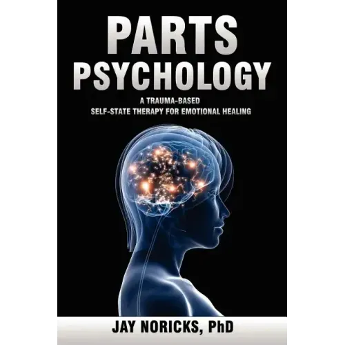 Parts Psychology: A Trauma-Based, Self-State Therapy for Emotional Healing