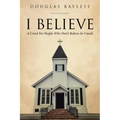 I BELIEVE . . . A Creed For People Who Don't Believe In Creeds
