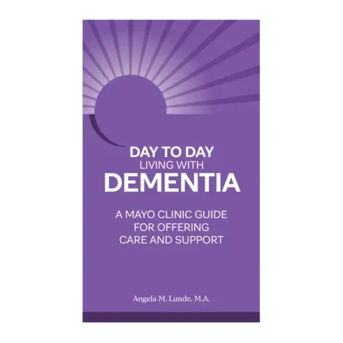 Day to Day Living with Dementia: A Mayo Clinic Guide for Offering Care and Support