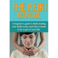The Reiki Manual: A beginner's guide to Reiki healing, how Reiki works, and why it needs to be a part of your life!