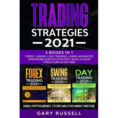 Trading Strategies 2021: 3 Books in 1. Forex + Swing + Day Trading. Learn Advanced Strategies And Psychology. Build a Solid Structure In No Tim