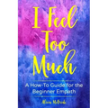 I Feel Too Much: A How-To Guide For The Beginner Empath