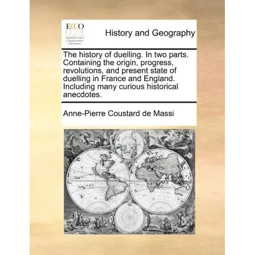 The History of Duelling. in Two Parts. Containing the Origin, Progress, Revolutions, and Present State of Duelling in France and England. Including Ma