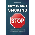 How to Quit Smoking: A Complete Guide on How to Stop Smoking, Permanently