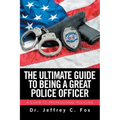 The Ultimate Guide to Being a Great Police Officer: A Guide to Professional Policing
