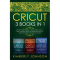 Cricut: 3 BOOKS IN 1. Beginner's Guide Book + Design Space + Project Ideas. The Definitive Practical Guide to Master your Cricut Machine.