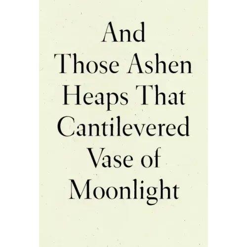And Those Ashen Heaps That Cantilevered Vase of Moonlight